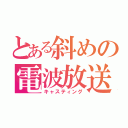 とある斜めの電波放送（キャスティング）