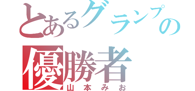 とあるグランプリの優勝者（山本みお）