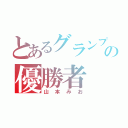 とあるグランプリの優勝者（山本みお）