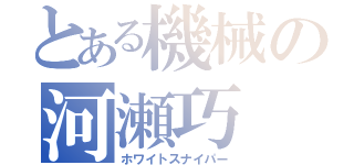 とある機械の河瀬巧（ホワイトスナイパー）