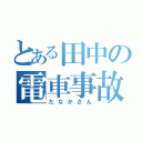 とある田中の電車事故（たなかさん）