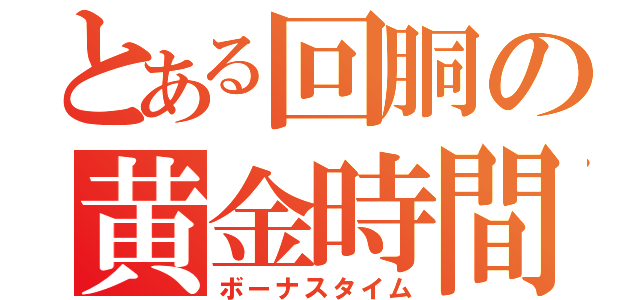 とある回胴の黄金時間（ボーナスタイム）