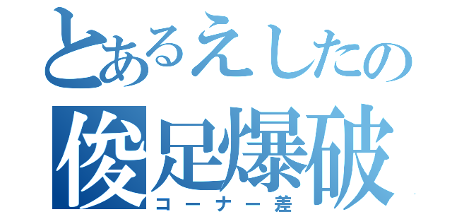 とあるえしたの俊足爆破（コーナー差）