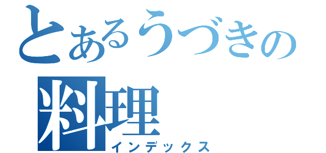 とあるうづきの料理（インデックス）