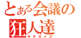 とある会議の狂人達（キチガイズ）