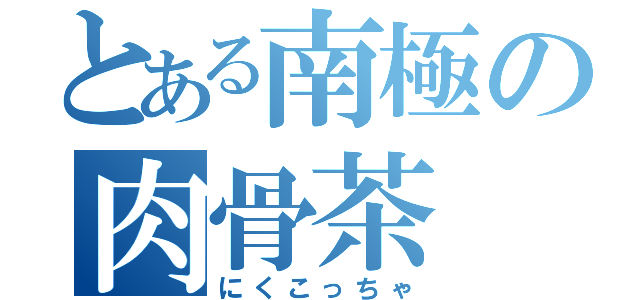 とある南極の肉骨茶（にくこっちゃ）