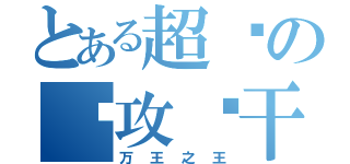 とある超级の总攻饼干（万王之王）