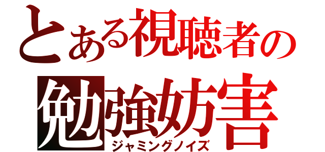 とある視聴者の勉強妨害（ジャミングノイズ）