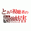 とある視聴者の勉強妨害（ジャミングノイズ）