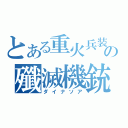 とある重火兵装の殲滅機銃（ダイナソア）