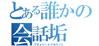 とある誰かの会話垢（プライベートアカウント）