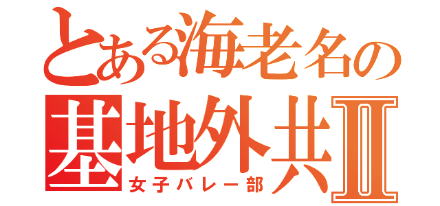 とある海老名の基地外共Ⅱ（女子バレー部）