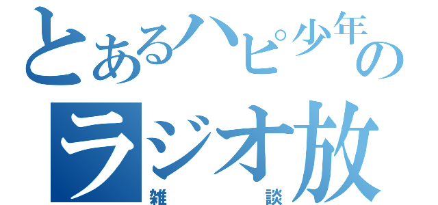 とあるハピ少年のラジオ放送（雑談）