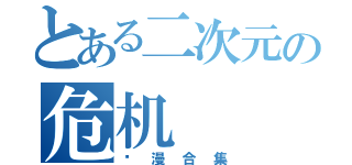 とある二次元の危机（动漫合集）