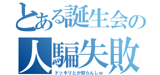 とある誕生会の人騙失敗（ドッキリとか知らんしｗ）