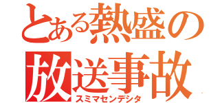 とある熱盛の放送事故（スミマセンデシタ）