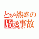 とある熱盛の放送事故（スミマセンデシタ）