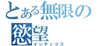 とある無限の慾望（インデックス）