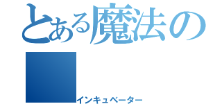 とある魔法の（インキュベーター）