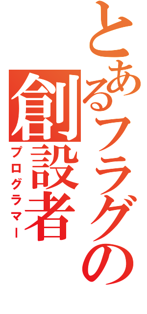 とあるフラグの創設者（プログラマー）