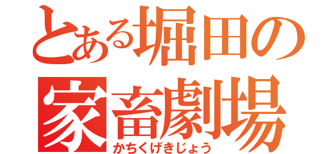 とある堀田の家畜劇場（かちくげきじょう）