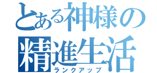 とある神様の精進生活（ランクアップ）