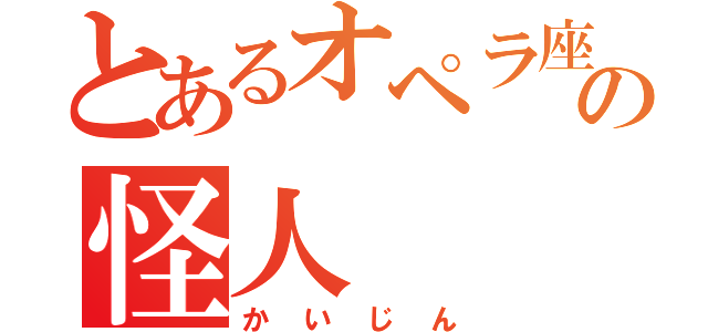 とあるオペラ座の怪人（かいじん）