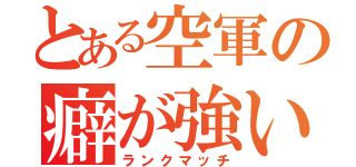 とある空軍の癖が強い（ランクマッチ）
