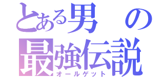 とある男の最強伝説（オールゲット）