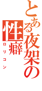 とある夜架の性癖（ロリコン）