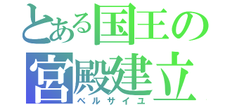 とある国王の宮殿建立（ベルサイユ）