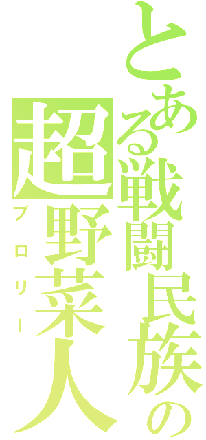 とある戦闘民族の超野菜人（ブロリー）