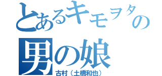 とあるキモヲタの男の娘（古村（土橋和也））