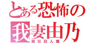 とある恐怖の我妻由乃（瘋狂殺人魔）