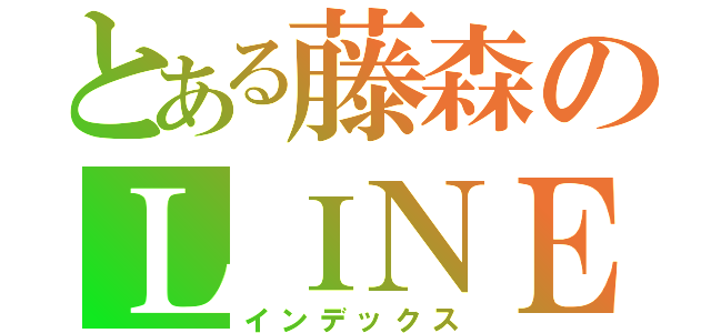 とある藤森のＬＩＮＥグループ（インデックス）