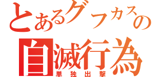 とあるグフカスタムの自滅行為（単独出撃）