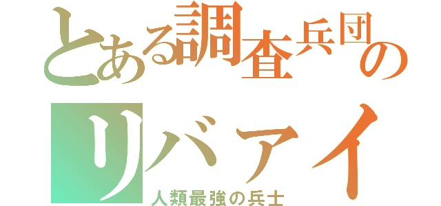 とある調査兵団のリバァイ兵長（人類最強の兵士）