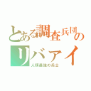 とある調査兵団のリバァイ兵長（人類最強の兵士）