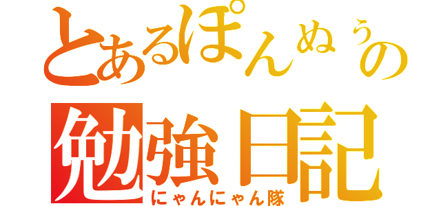 とあるぽんぬぅの勉強日記（にゃんにゃん隊）