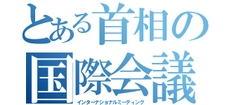 とある首相の国際会議（インターナショナルミーティング）