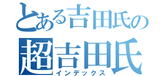 とある吉田氏の超吉田氏（インデックス）