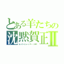 とある羊たちの沈黙賀正Ⅱ（はっぴーにゅーいやー（小声））