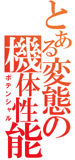 とある変態の機体性能（ポテンシャル）