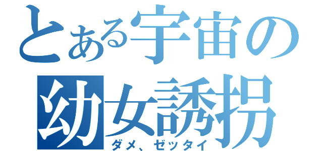 とある宇宙の幼女誘拐（ダメ、ゼッタイ）