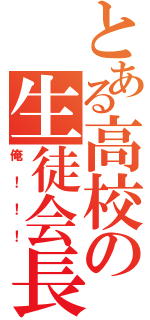 とある高校の生徒会長（俺！！！）