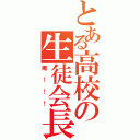 とある高校の生徒会長（俺！！！）