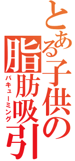 とある子供の脂肪吸引（バキューミング）