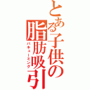 とある子供の脂肪吸引（バキューミング）