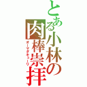 とある小林の肉棒崇拝（オーマダキューリ）