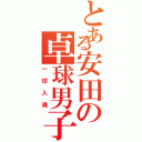 とある安田の卓球男子（一球入魂）